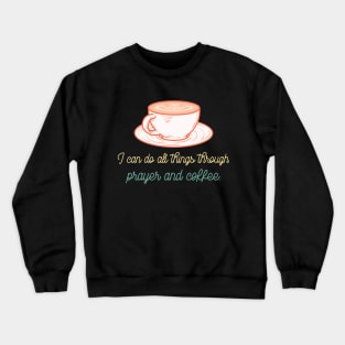 I can do all things through Prayer and Coffee Crewneck Sweatshirt